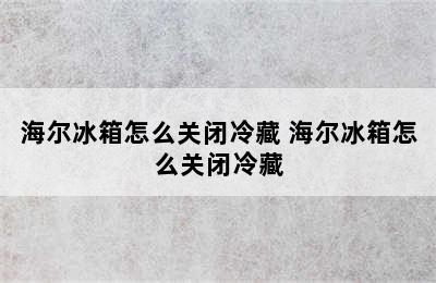 海尔冰箱怎么关闭冷藏 海尔冰箱怎么关闭冷藏